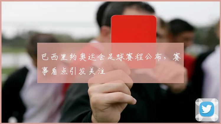 巴西里约奥运会足球赛程公布，赛事看点引发关注