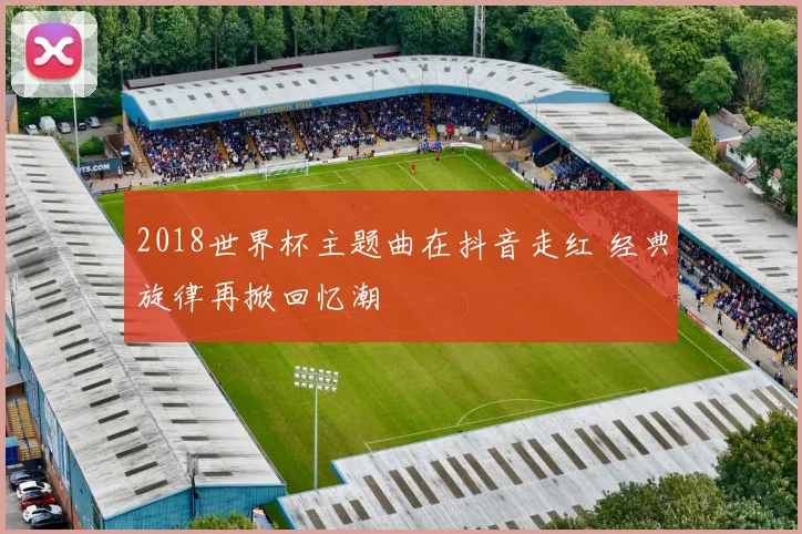 2018世界杯主题曲在抖音走红 经典旋律再掀回忆潮